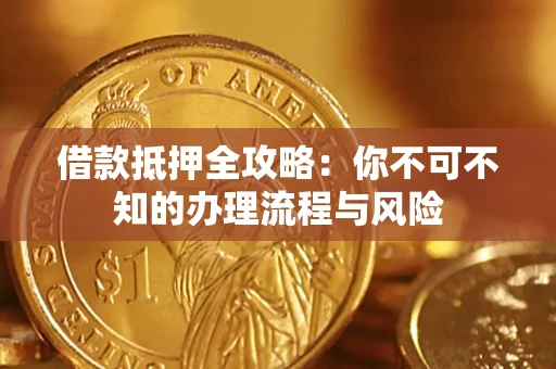 济南借款抵押全攻略：你不可不知的办理流程与风险