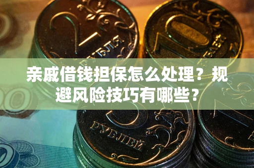 济南亲戚借钱担保怎么处理？规避风险技巧有哪些？