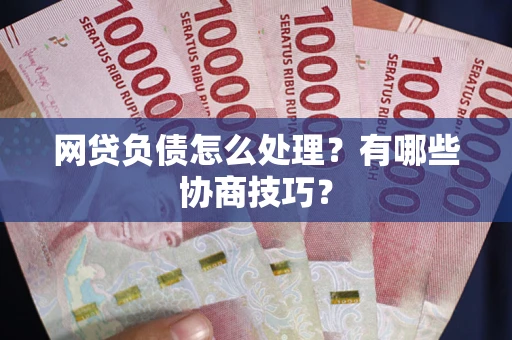 济南网贷负债怎么处理？有哪些协商技巧？