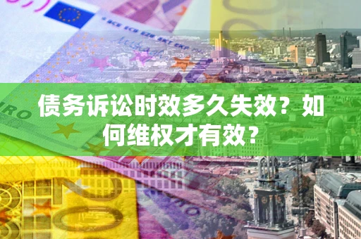 济南债务诉讼时效多久失效？如何维权才有效？